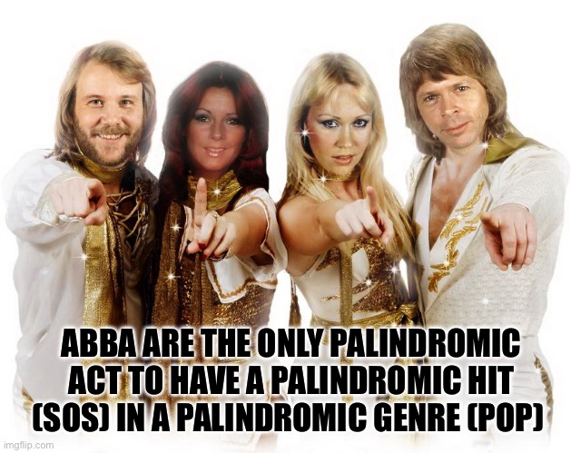 Palindromes | ABBA ARE THE ONLY PALINDROMIC ACT TO HAVE A PALINDROMIC HIT (SOS) IN A PALINDROMIC GENRE (POP) | image tagged in abba thank you wishes,palindrome,abba,sos | made w/ Imgflip meme maker