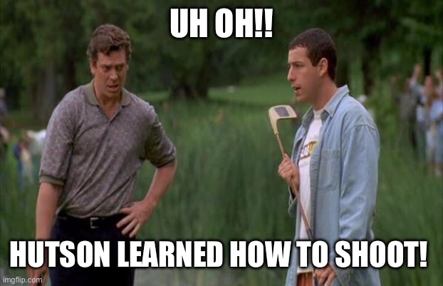 Happy learned to putt | UH OH!! HUTSON LEARNED HOW TO SHOOT! | image tagged in happy learned to putt | made w/ Imgflip meme maker