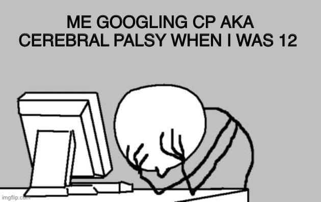 I wasn’t prepared for that | ME GOOGLING CP AKA CEREBRAL PALSY WHEN I WAS 12 | image tagged in memes,computer guy facepalm,google | made w/ Imgflip meme maker