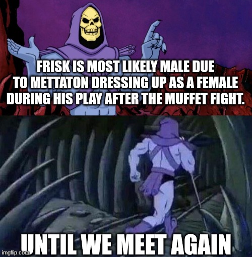 lmao you are all wrong | FRISK IS MOST LIKELY MALE DUE TO METTATON DRESSING UP AS A FEMALE DURING HIS PLAY AFTER THE MUFFET FIGHT. UNTIL WE MEET AGAIN | image tagged in he man skeleton advices | made w/ Imgflip meme maker