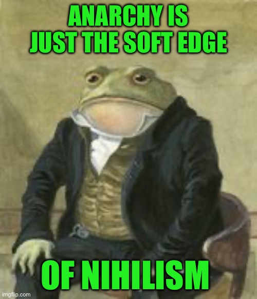 Colonel Toad | ANARCHY IS JUST THE SOFT EDGE; OF NIHILISM | image tagged in colonel toad | made w/ Imgflip meme maker