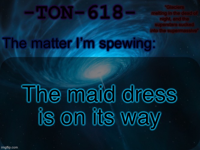 Not to my house though | The maid dress is on its way | image tagged in ton-618 announcement template | made w/ Imgflip meme maker