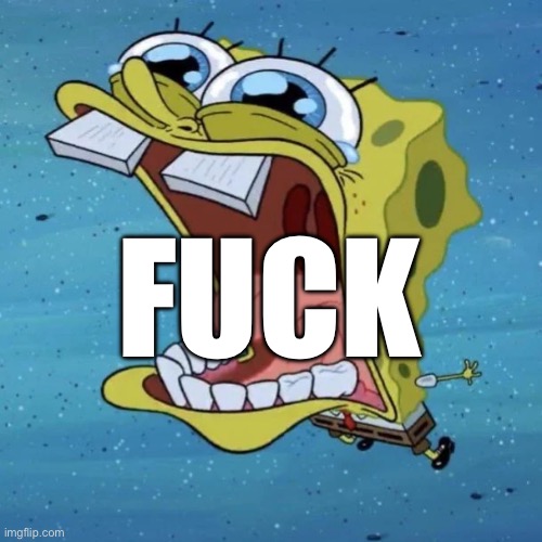 Cryin spongebob | FUCK | image tagged in cryin spongebob | made w/ Imgflip meme maker