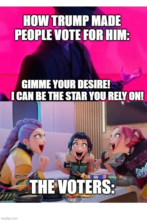 HOW TRUMP MADE PEOPLE VOTE FOR HIM:; GIMME YOUR DESIRE!              I CAN BE THE STAR YOU RELY ON! THE VOTERS: | made w/ Imgflip meme maker
