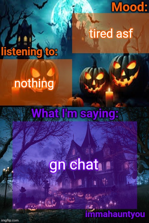 immahauntyou announcement temp | tired asf; nothing; gn chat | image tagged in immahauntyou announcement temp | made w/ Imgflip meme maker