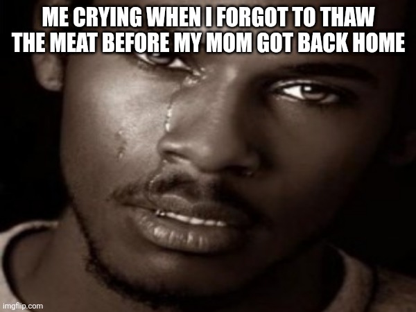That belt is coming | ME CRYING WHEN I FORGOT TO THAW THE MEAT BEFORE MY MOM GOT BACK HOME | image tagged in relatable,relatable memes,belt,crying | made w/ Imgflip meme maker