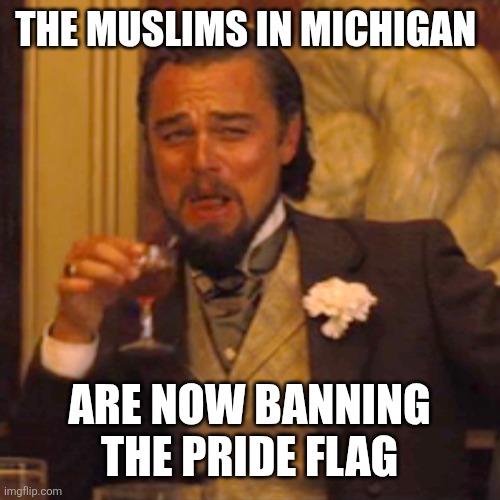 Laughing Leo | THE MUSLIMS IN MICHIGAN; ARE NOW BANNING THE PRIDE FLAG | image tagged in memes,laughing leo | made w/ Imgflip meme maker