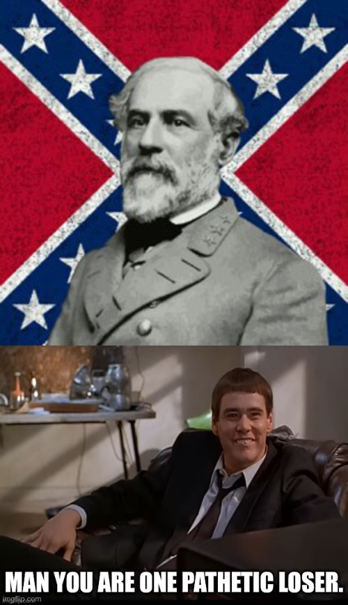 The Confederacy is a total failure compared to what America really is | image tagged in robert e lee,man you are one pathetic loser,confederate,cringe,racist | made w/ Imgflip meme maker