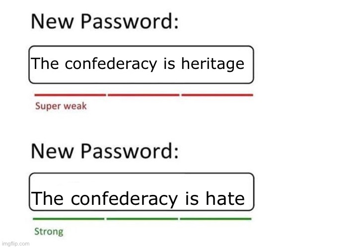 Southern Unionists are the true southerners. | The confederacy is heritage; The confederacy is hate | image tagged in new password,confederacy,confederate,hate,racism,civil war | made w/ Imgflip meme maker