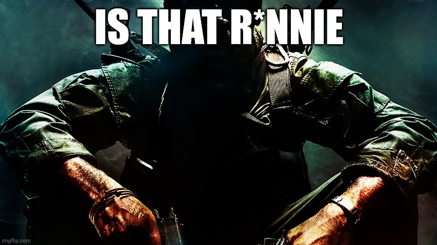 Black ops guy | IS THAT R*NNIE | image tagged in black ops guy | made w/ Imgflip meme maker