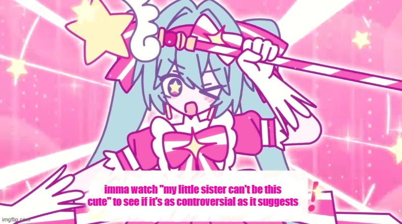 tethythegreat announcement template | imma watch "my little sister can't be this cute" to see if it's as controversial as it suggests | image tagged in tethythegreat announcement template | made w/ Imgflip meme maker