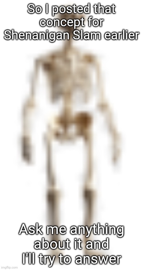 btw that's a roblox game I might be making | So I posted that concept for Shenanigan Slam earlier; Ask me anything about it and I'll try to answer | image tagged in high quality skeleton | made w/ Imgflip meme maker