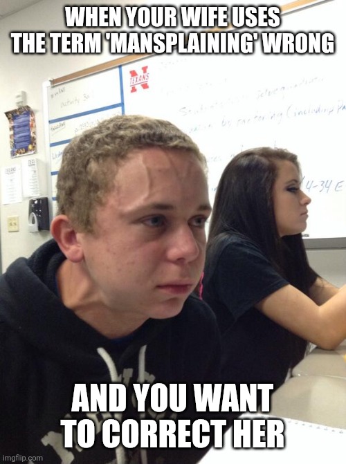 Hold fart | WHEN YOUR WIFE USES THE TERM 'MANSPLAINING' WRONG; AND YOU WANT TO CORRECT HER | image tagged in hold fart | made w/ Imgflip meme maker