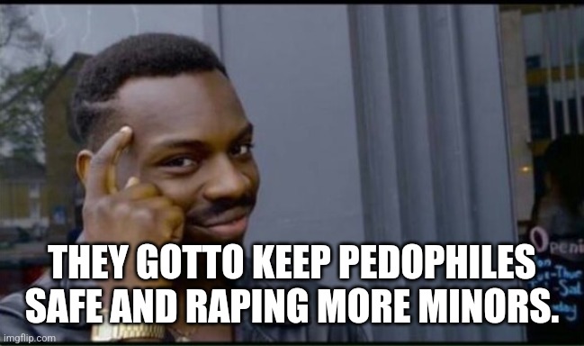 Thinking Black Man | THEY GOTTO KEEP PEDOPHILES SAFE AND RAPING MORE MINORS. | image tagged in thinking black man | made w/ Imgflip meme maker