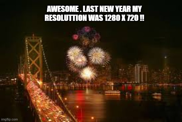 My resolution last New Years was 1280 x 720 !!   -- video games -- | AWESOME . LAST NEW YEAR MY RESOLUTTION WAS 1280 X 720 !! | image tagged in games,video games,computer games,play on words,funny,humor | made w/ Imgflip meme maker