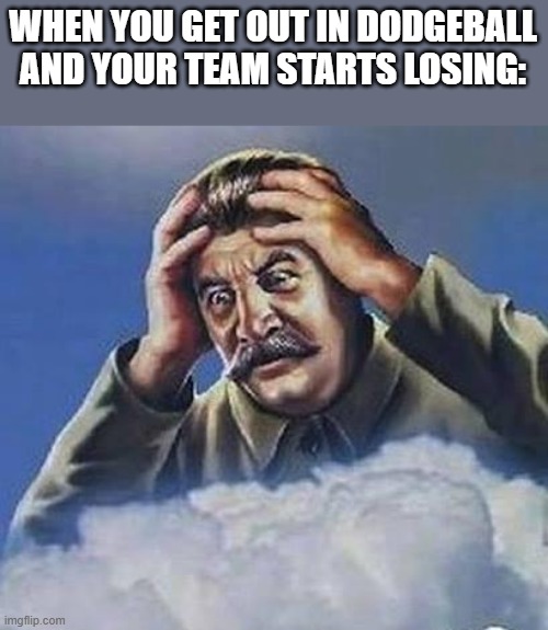 Worrying Stalin | WHEN YOU GET OUT IN DODGEBALL AND YOUR TEAM STARTS LOSING: | image tagged in worrying stalin,memes,dodgeball,funny | made w/ Imgflip meme maker