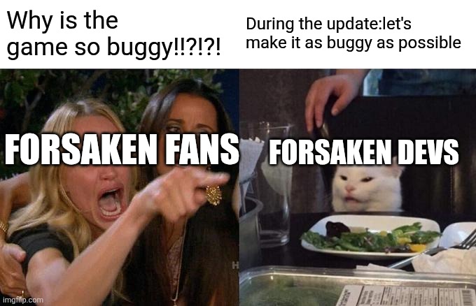 Woman Yelling At Cat | Why is the game so buggy!!?!?! During the update:let's make it as buggy as possible; FORSAKEN DEVS; FORSAKEN FANS | image tagged in memes,woman yelling at cat | made w/ Imgflip meme maker