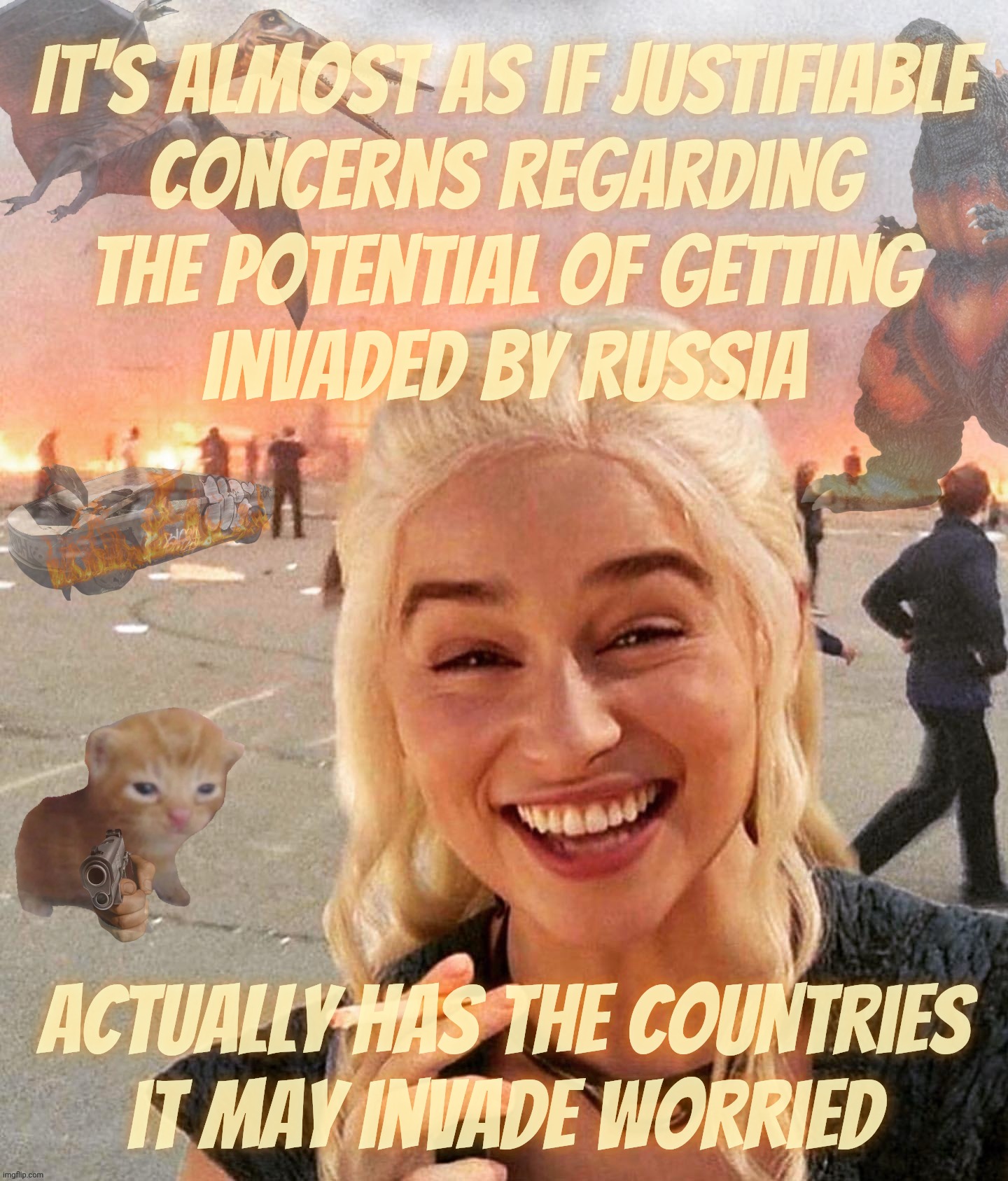 Disaster Smoker Gal kitchen sink edition | It's almost as if justifiable
concerns regarding
the potential of getting
invaded by Russia Actually has the countries
it may invade worried | image tagged in disaster smoker gal kitchen sink edition | made w/ Imgflip meme maker