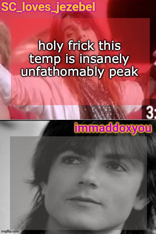 SC x immaddoxyou shared temp just cuz | holy frick this temp is insanely unfathomably peak | image tagged in sc x immaddoxyou shared temp just cuz | made w/ Imgflip meme maker
