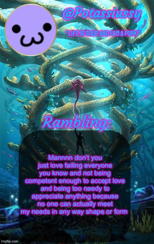Another shitty announcement template | Mannnn don’t you just love failing everyone you know and not being competent enough to accept love and being too needy to appreciate anything because no one can actually meet my needs in any way shape or form | image tagged in another shitty announcement template | made w/ Imgflip meme maker