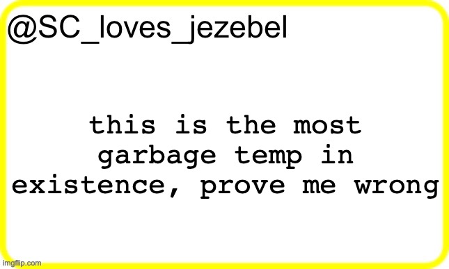 SC’s yellow temp | this is the most garbage temp in existence, prove me wrong | image tagged in sc s yellow temp | made w/ Imgflip meme maker