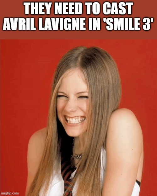 They Need To Cast Avril Lavigne in Smile 3 | THEY NEED TO CAST AVRIL LAVIGNE IN 'SMILE 3' | image tagged in avril lavigne,smile 3,smiling,smile,funny,memes | made w/ Imgflip meme maker