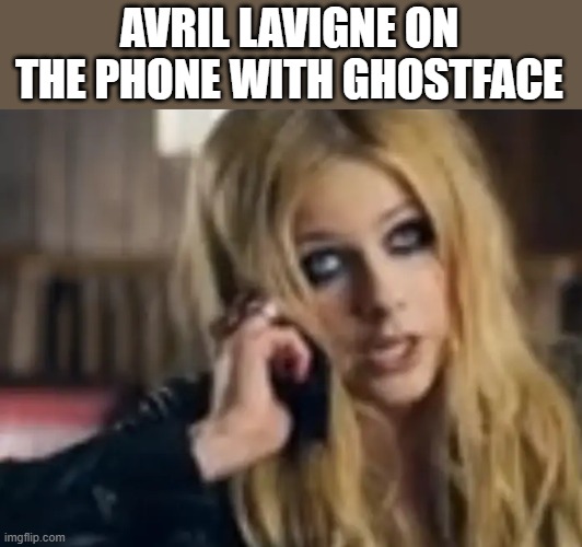 Avril Lavigne On The Phone With Ghostface | AVRIL LAVIGNE ON THE PHONE WITH GHOSTFACE | image tagged in avril lavigne,phone,ghostface,scream,funny,memes | made w/ Imgflip meme maker