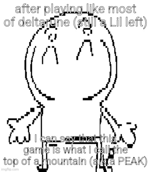 excuse for a new "announcement" temp | after playing like most of deltarune (still a Lil left); I can say that this game is what i call the top of a mountain (a.k.a PEAK) | image tagged in excuse for a new announcement temp | made w/ Imgflip meme maker