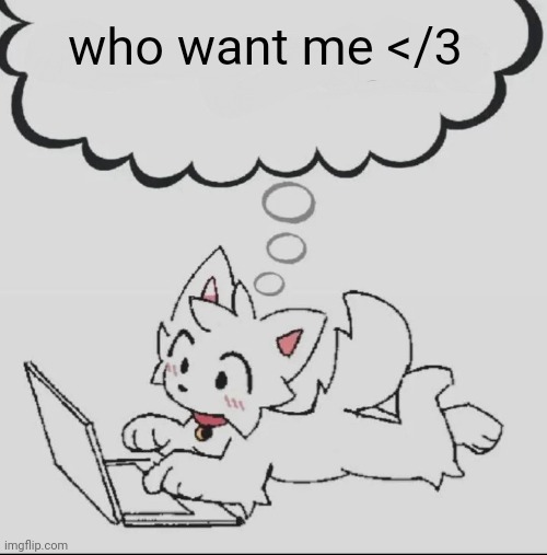 huh??? guh??? hwuh??? | who want me </3 | image tagged in huh guh hwuh | made w/ Imgflip meme maker