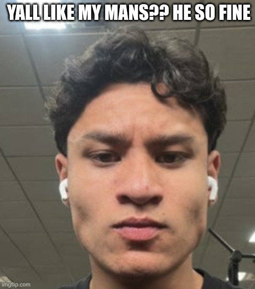 when..: | YALL LIKE MY MANS?? HE SO FINE | image tagged in when | made w/ Imgflip meme maker