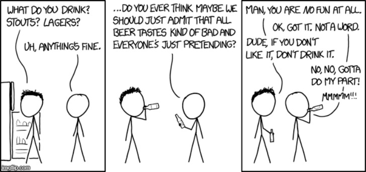 "Mmmm, this is such a positive experience! I feel no social pressure to enjoy it at all!" | image tagged in beer,taste,bad,social,pressure,social pressure | made w/ Imgflip meme maker