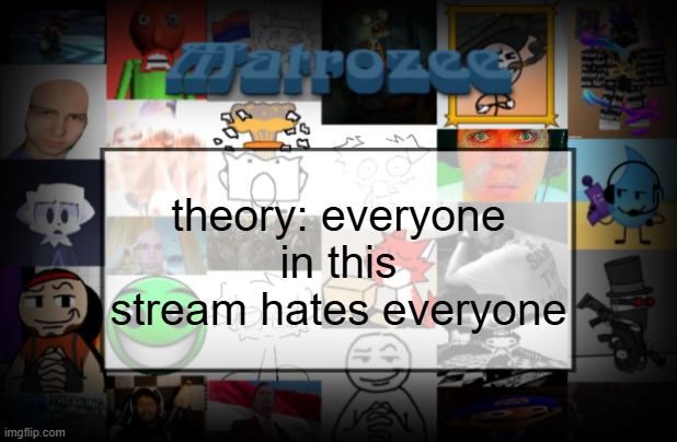 Matrozee Template V2 | theory: everyone in this stream hates everyone | image tagged in matrozee template v2 | made w/ Imgflip meme maker