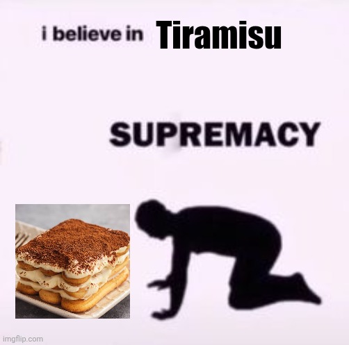 I believe in supremacy | Tiramisu | image tagged in i believe in supremacy | made w/ Imgflip meme maker
