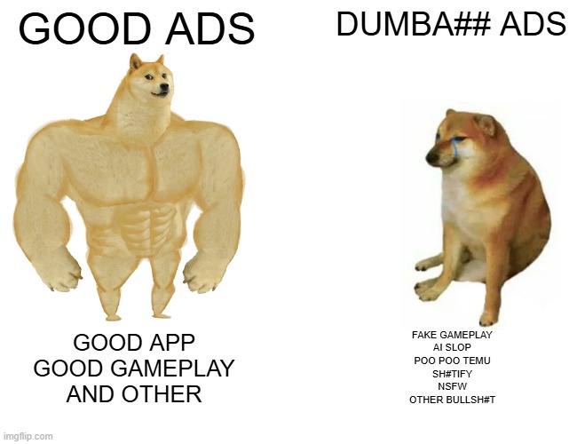 Buff Doge vs. Cheems Meme | GOOD ADS DUMBA## ADS GOOD APP
GOOD GAMEPLAY
AND OTHER FAKE GAMEPLAY
AI SLOP
POO POO TEMU
SH#TIFY
NSFW
OTHER BULLSH#T | image tagged in memes,buff doge vs cheems | made w/ Imgflip meme maker