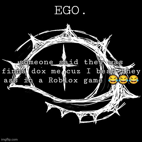 Egotistical | someone said they was finna dox me cuz I beat they ass in a Roblox game 😂😂😂 | image tagged in egotistical | made w/ Imgflip meme maker