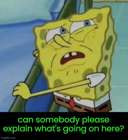 can somebody please explain what's going on here? | made w/ Imgflip meme maker