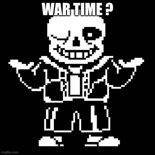 not saying i'mma raid or there's gonna be one | WAR TIME ? | image tagged in sans undertale | made w/ Imgflip meme maker