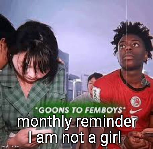 goons to femboys | monthly reminder I am not a girl | image tagged in goons to femboys | made w/ Imgflip meme maker
