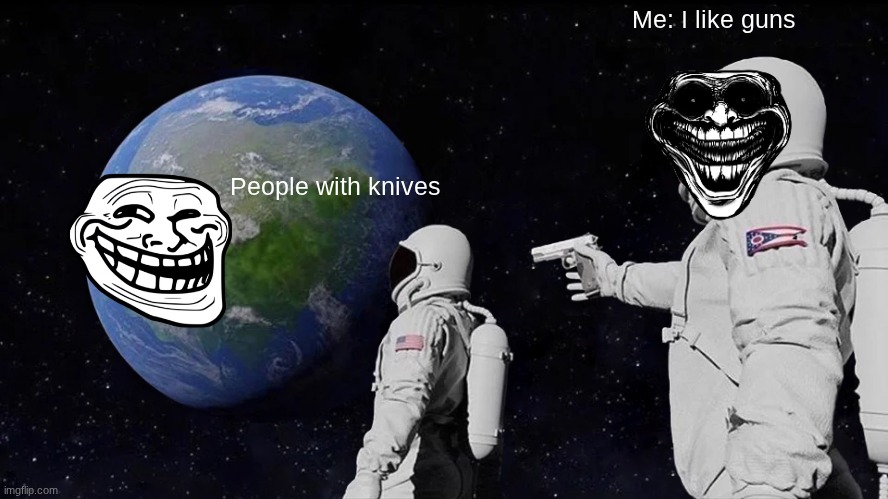 I like guns | Me: I like guns; People with knives | image tagged in memes,always has been,gu | made w/ Imgflip meme maker