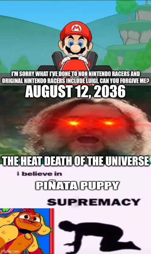 Me Ruining A Fill In Meme #302 | AUGUST 12, 2036; THE HEAT DEATH OF THE UNIVERSE | image tagged in ruin this fill in meme 302 | made w/ Imgflip meme maker