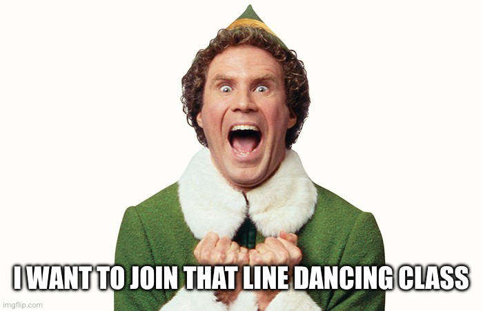 Buddy the elf excited | I WANT TO JOIN THAT LINE DANCING CLASS | image tagged in buddy the elf excited | made w/ Imgflip meme maker