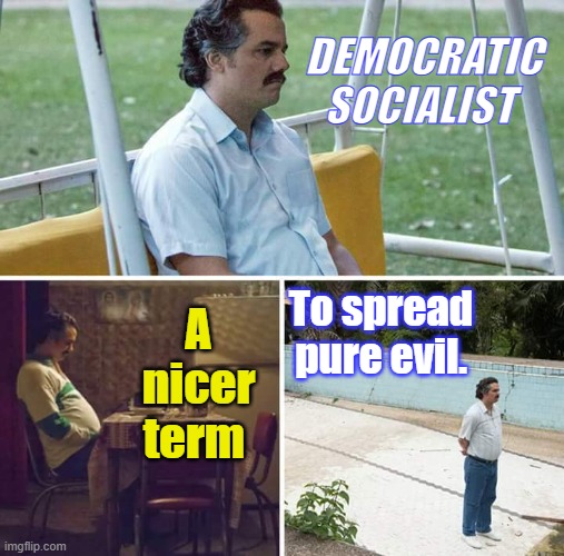 The Great Deceivers the Dem Party, the names change but the game remains the same | DEMOCRATIC SOCIALIST; A nicer term; To spread pure evil. | image tagged in memes,sad pablo escobar | made w/ Imgflip meme maker