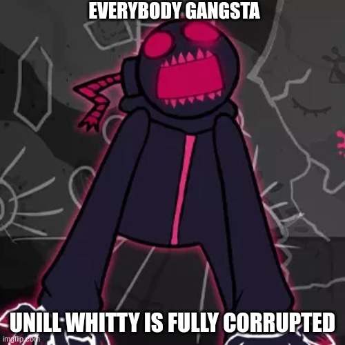 fnf memes | EVERYBODY GANGSTA; UNILL WHITTY IS FULLY CORRUPTED | image tagged in fnf custom week,fnf,funny,stupid | made w/ Imgflip meme maker