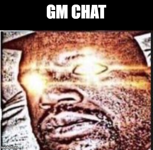 real shit | GM CHAT | image tagged in real shit | made w/ Imgflip meme maker