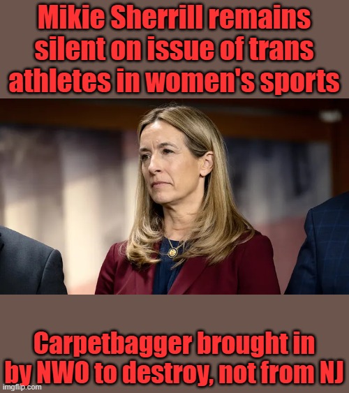 Mikie Sherrill remains silent on issue of trans athletes in women's sports; Carpetbagger brought in by NWO to destroy, not from NJ | made w/ Imgflip meme maker