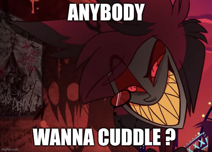 IDC if you don't | ANYBODY; WANNA CUDDLE ? | image tagged in alastor head tilt | made w/ Imgflip meme maker