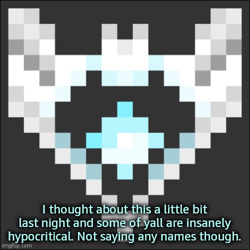 If you're confused as to why I made thi post, I'm most likely not talking about you. | I thought about this a little bit last night and some of yall are insanely hypocritical. Not saying any names though. | image tagged in cheze icon temp | made w/ Imgflip meme maker
