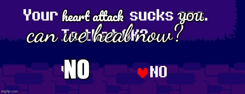 your heart attack sucks you | YOU; heart attack; can we heal now? NO | image tagged in your x sucks ass,heart attack,memes,funny | made w/ Imgflip meme maker