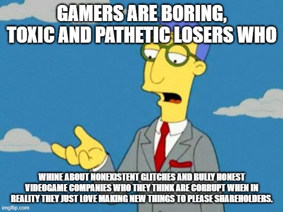 How Someone Defends AAA Videogame Companies | GAMERS ARE BORING, TOXIC AND PATHETIC LOSERS WHO; WHINE ABOUT NONEXISTENT GLITCHES AND BULLY HONEST VIDEOGAME COMPANIES WHO THEY THINK ARE CORRUPT WHEN IN REALITY THEY JUST LOVE MAKING NEW THINGS TO PLEASE SHAREHOLDERS. | image tagged in blue haired lawyer,gamers,videogames | made w/ Imgflip meme maker