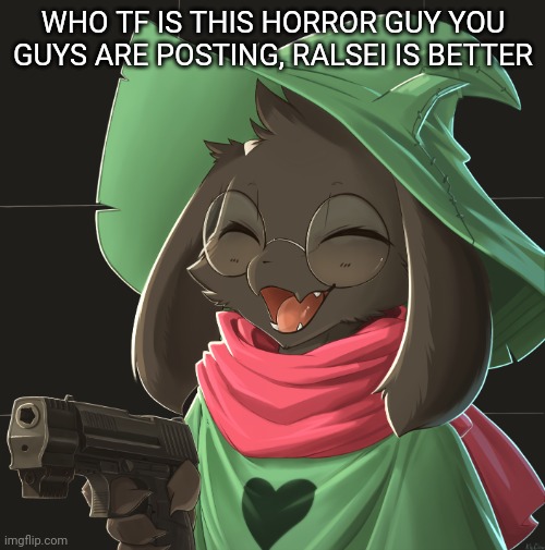 ^p^ | WHO TF IS THIS HORROR GUY YOU GUYS ARE POSTING, RALSEI IS BETTER | image tagged in p | made w/ Imgflip meme maker